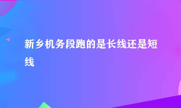 新乡机务段跑的是长线还是短线