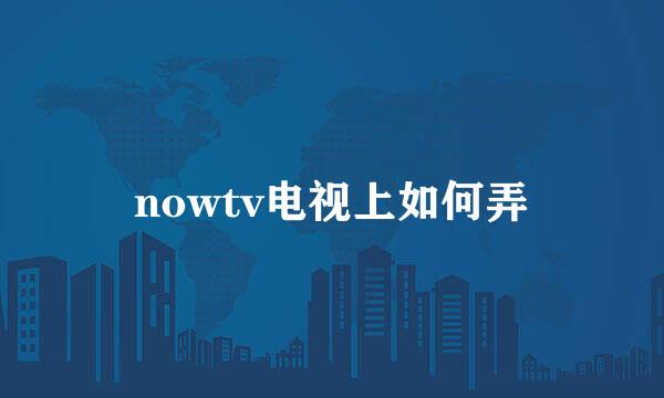 nowtv电视上如何弄