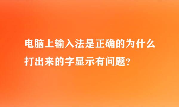 电脑上输入法是正确的为什么打出来的字显示有问题？