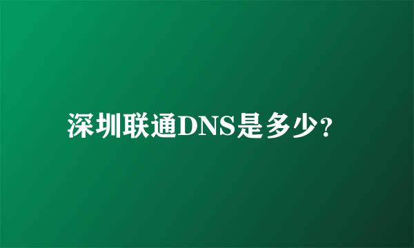 深圳联通DNS是多少？