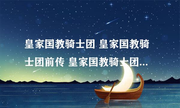 皇家国教骑士团 皇家国教骑士团前传 皇家国教骑士团ova 从顺序应该怎?