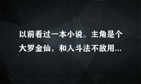 以前看过一本小说。主角是个大罗金仙，和人斗法不敌用处盘古斧，结果