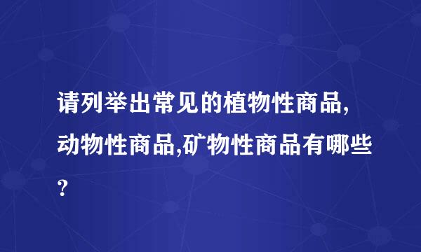 请列举出常见的植物性商品,动物性商品,矿物性商品有哪些？