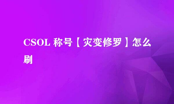 CSOL 称号【灾变修罗】怎么刷