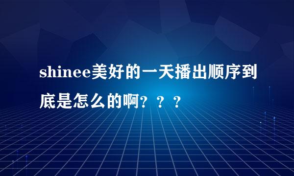 shinee美好的一天播出顺序到底是怎么的啊？？？