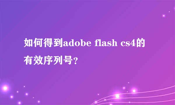 如何得到adobe flash cs4的有效序列号？