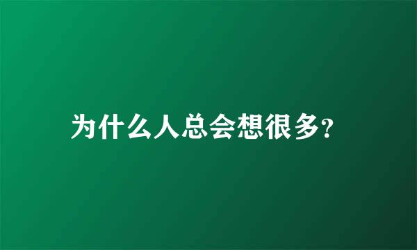 为什么人总会想很多？