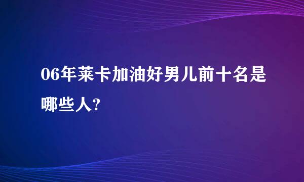 06年莱卡加油好男儿前十名是哪些人?