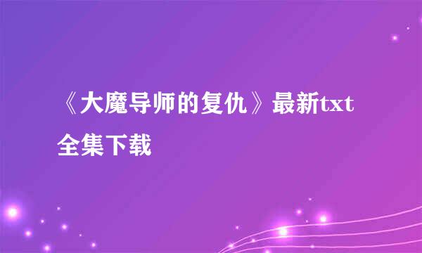 《大魔导师的复仇》最新txt全集下载