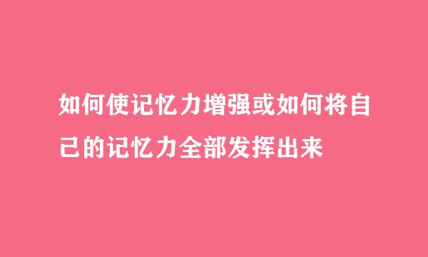 如何使记忆力增强或如何将自己的记忆力全部发挥出来