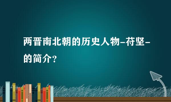 两晋南北朝的历史人物-苻坚-的简介？