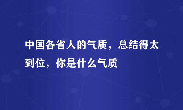 中国各省人的气质，总结得太到位，你是什么气质