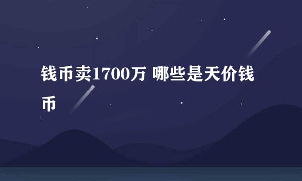 钱币卖1700万 哪些是天价钱币