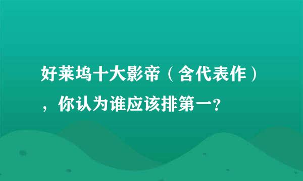 好莱坞十大影帝（含代表作），你认为谁应该排第一？