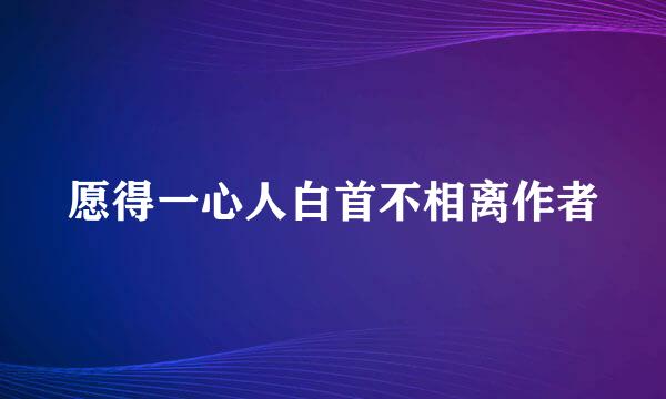 愿得一心人白首不相离作者