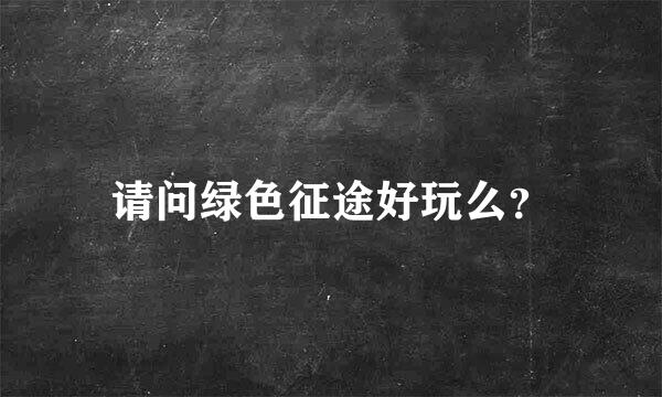 请问绿色征途好玩么？