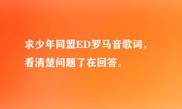 求少年同盟ED罗马音歌词，看清楚问题了在回答。