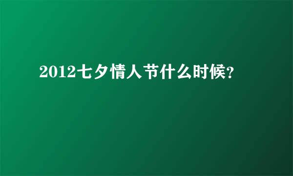 2012七夕情人节什么时候？