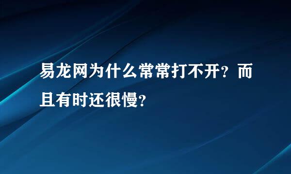 易龙网为什么常常打不开？而且有时还很慢？