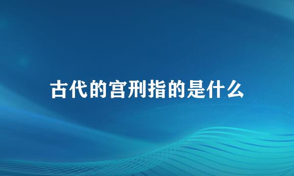 古代的宫刑指的是什么