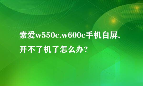 索爱w550c.w600c手机白屏,开不了机了怎么办?