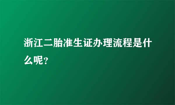 浙江二胎准生证办理流程是什么呢？