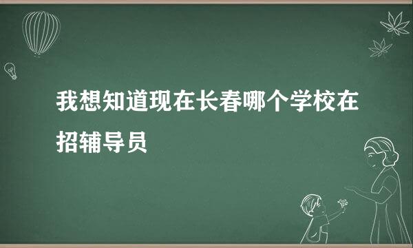 我想知道现在长春哪个学校在招辅导员