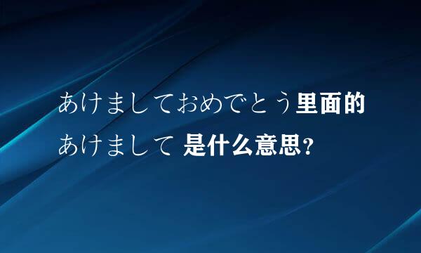 あけましておめでとう里面的あけまして 是什么意思？