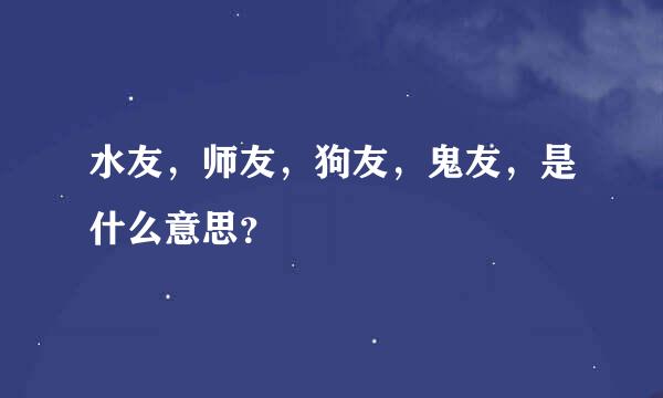 水友，师友，狗友，鬼友，是什么意思？