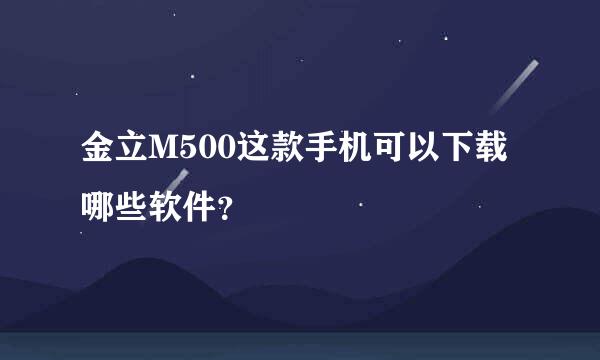 金立M500这款手机可以下载哪些软件？