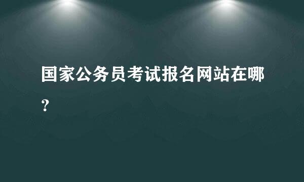 国家公务员考试报名网站在哪？