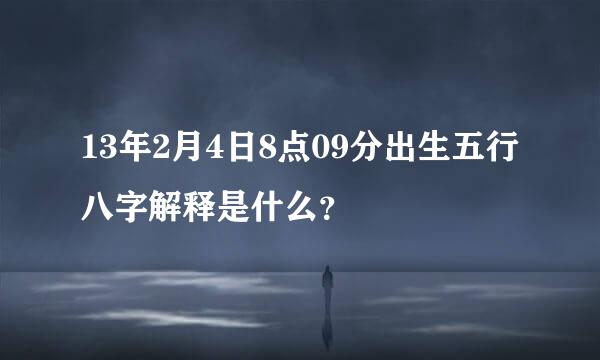 13年2月4日8点09分出生五行八字解释是什么？