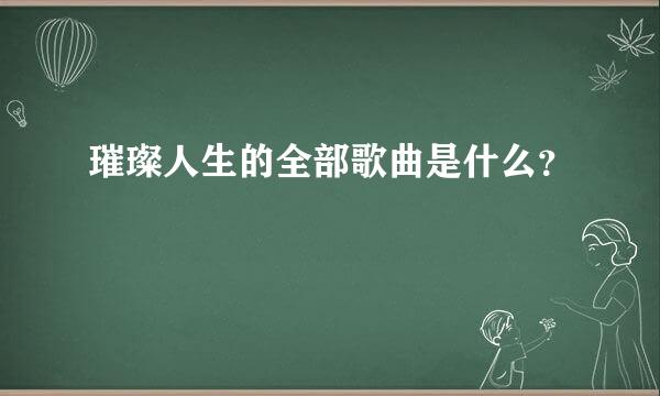 璀璨人生的全部歌曲是什么？