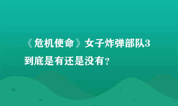 《危机使命》女子炸弹部队3到底是有还是没有？