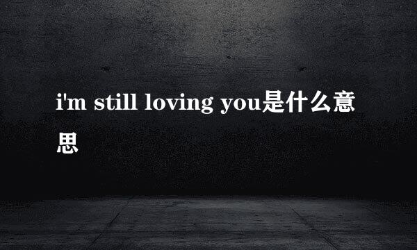 i'm still loving you是什么意思