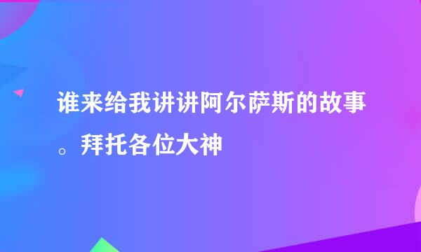 谁来给我讲讲阿尔萨斯的故事。拜托各位大神