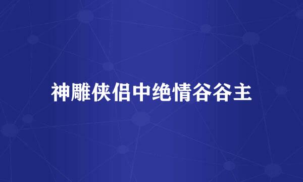 神雕侠侣中绝情谷谷主