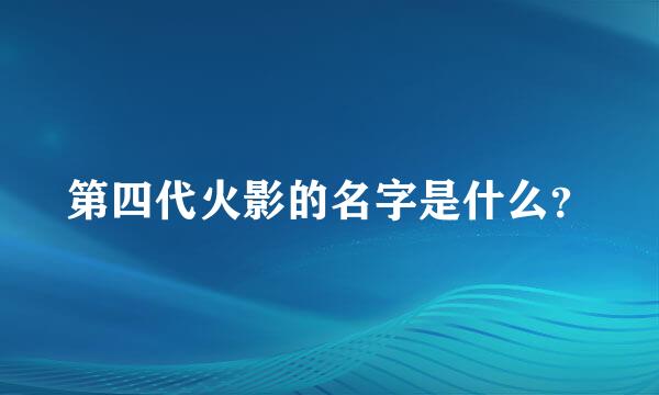 第四代火影的名字是什么？