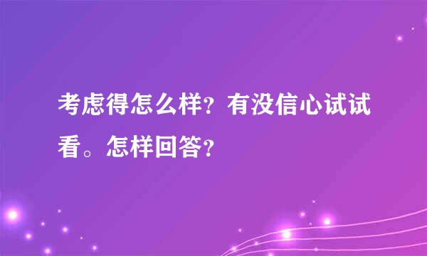 考虑得怎么样？有没信心试试看。怎样回答？