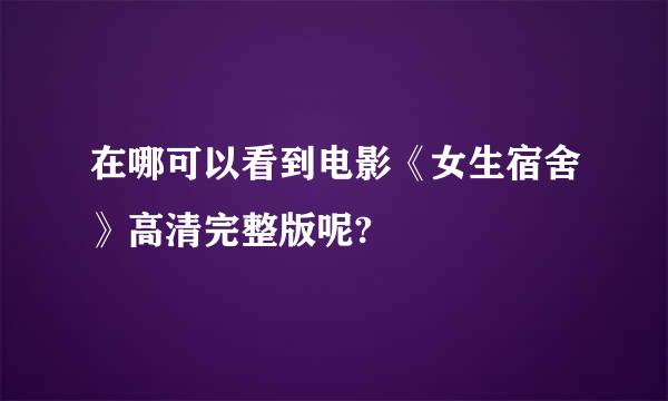 在哪可以看到电影《女生宿舍》高清完整版呢?