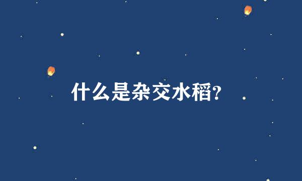 什么是杂交水稻？