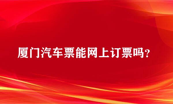 厦门汽车票能网上订票吗？