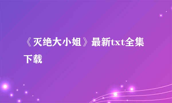 《灭绝大小姐》最新txt全集下载