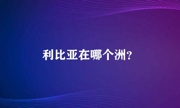 利比亚在哪个洲？