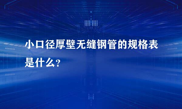 小口径厚壁无缝钢管的规格表是什么？