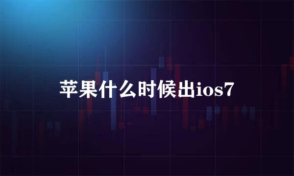 苹果什么时候出ios7