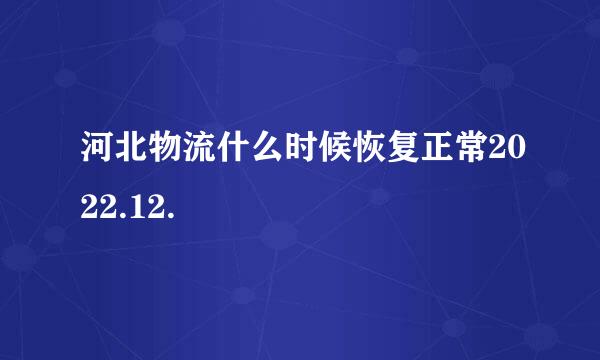 河北物流什么时候恢复正常2022.12.