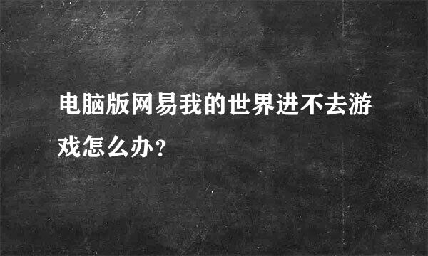 电脑版网易我的世界进不去游戏怎么办？