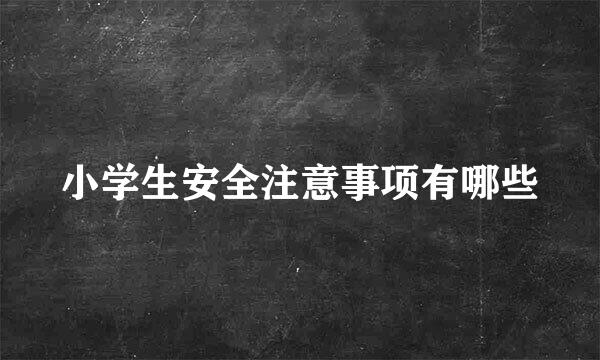 小学生安全注意事项有哪些