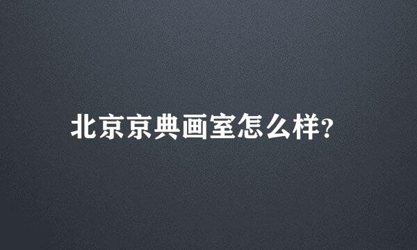 北京京典画室怎么样？